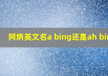 阿炳英文名a bing还是ah bing